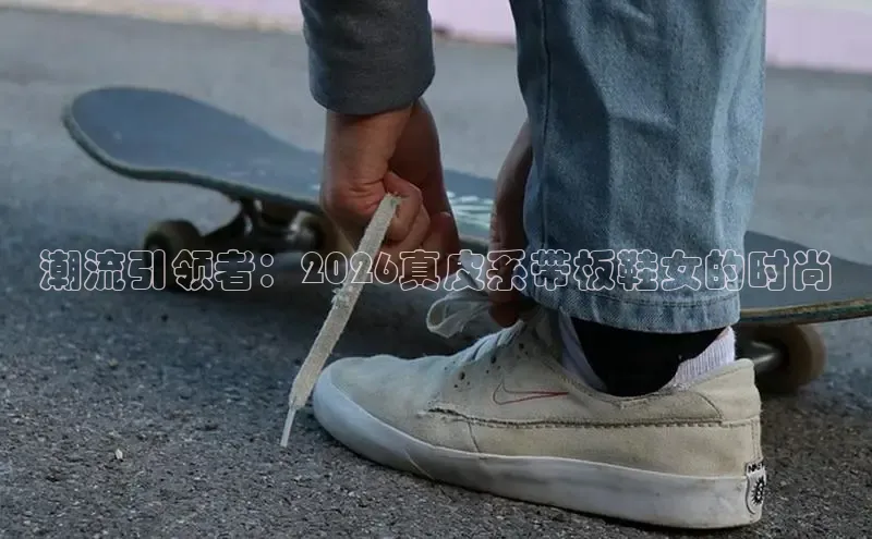 潮流引领者：2026真皮系带板鞋女的时尚