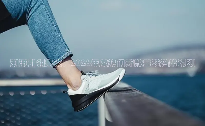 潮流引领未来：2026年度热门新款童鞋趋势预测